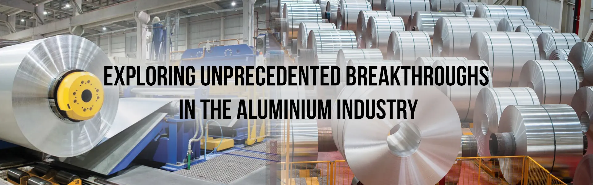 Exploring Unprecedented Breakthroughs in the Aluminium Industry